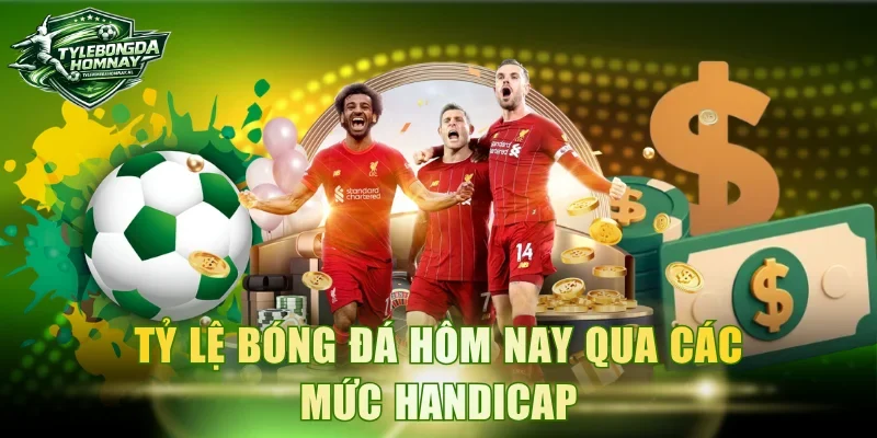 Tỷ lệ bóng đá hôm nay qua các mức handicap