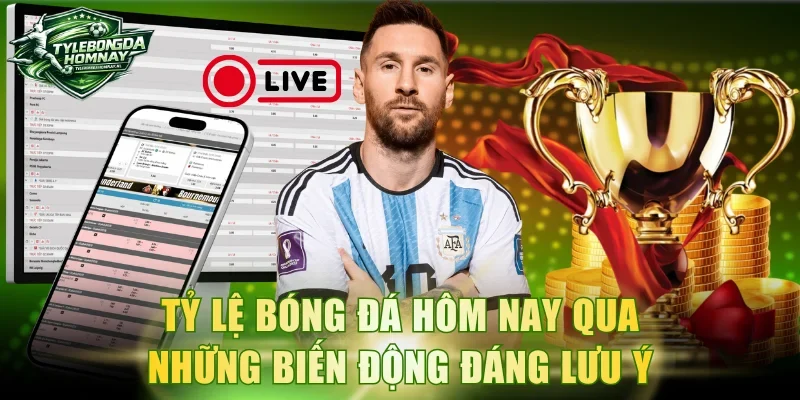 Tỷ lệ bóng đá hôm nay qua những biến động đáng lưu ý